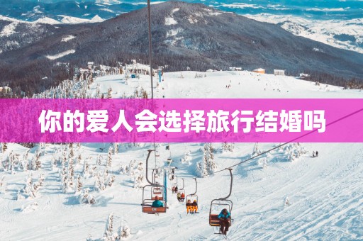 你的爱人会选择旅行结婚吗