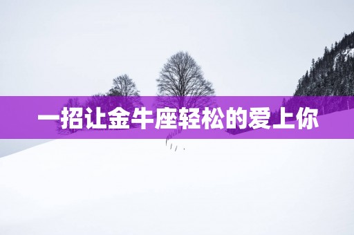 一招让金牛座轻松的爱上你