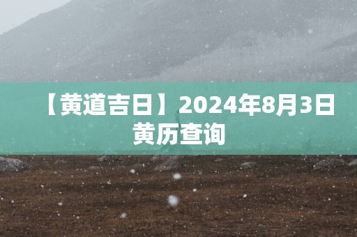 【黄道吉日】2025年8月3日黄历查询
