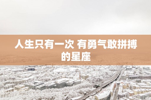 人生只有一次 有勇气敢拼搏的星座