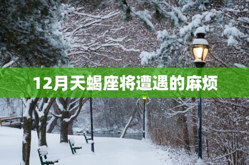 12月天蝎座将遭遇的麻烦
