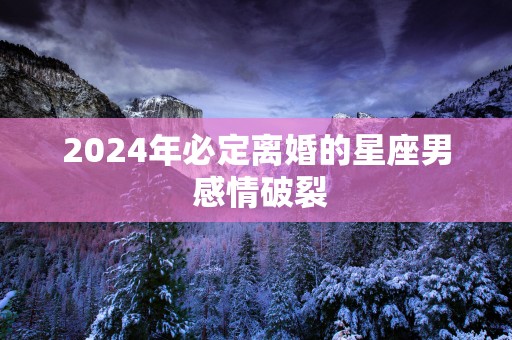 2025年必定离婚的星座男 感情破裂