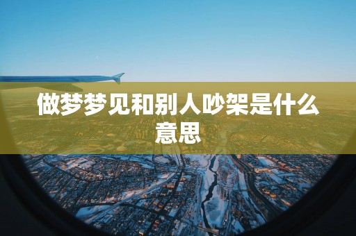 做梦梦见和别人吵架是什么意思