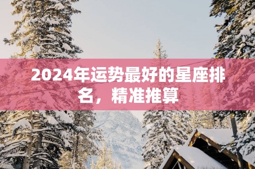 2025年运势最好的星座排名，精准推算
