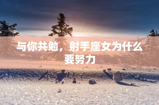 与你共勉，射手座女为什么要努力