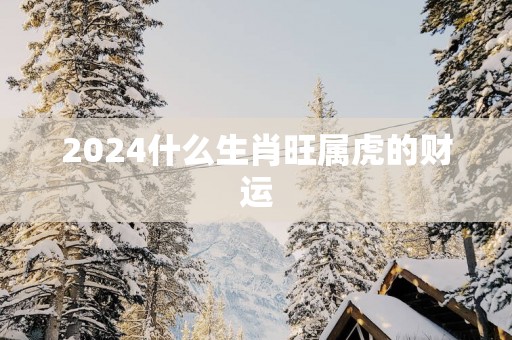 2025什么生肖旺属虎的财运