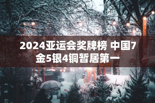 2025亚运会奖牌榜 中国7金5银4铜暂居第一