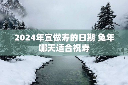 2025年宜做寿的日期 蛇年哪天适合祝寿