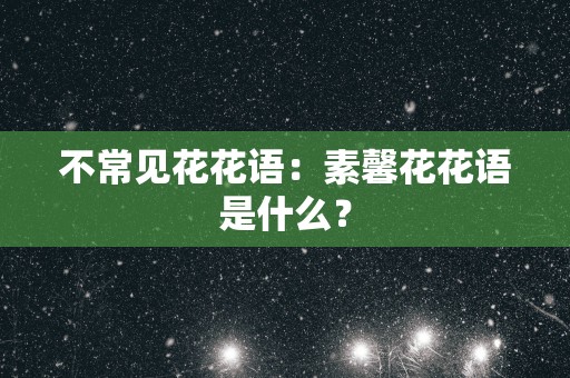 不常见花花语：素馨花花语是什么？