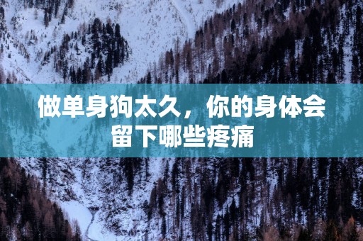 做单身狗太久，你的身体会留下哪些疼痛