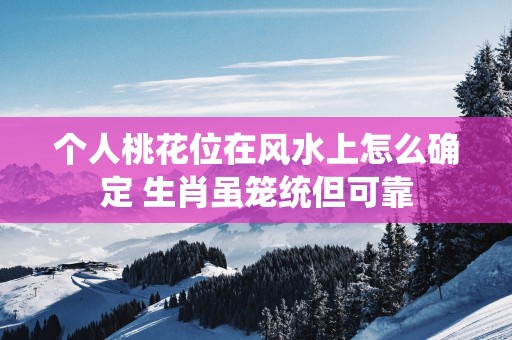 个人桃花位在风水上怎么确定 生肖虽笼统但可靠