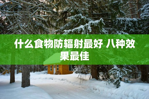 什么食物防辐射最好 八种效果最佳