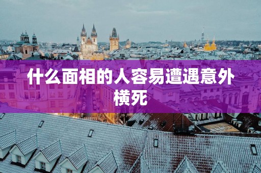 什么面相的人容易遭遇意外横死