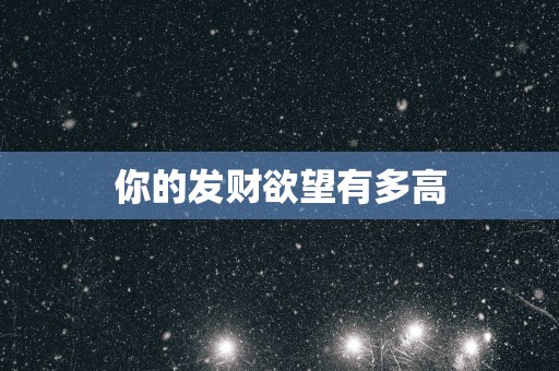 你的发财欲望有多高