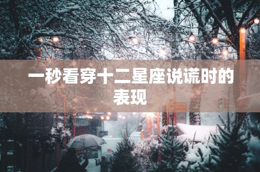 一秒看穿十二星座说谎时的表现