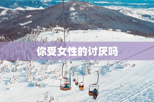 你受女性的讨厌吗