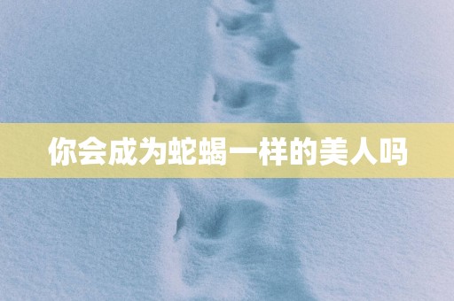 你会成为蛇蝎一样的美人吗
