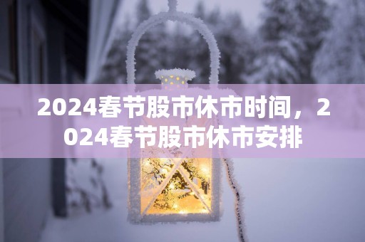 2025春节股市休市时间，2025春节股市休市安排