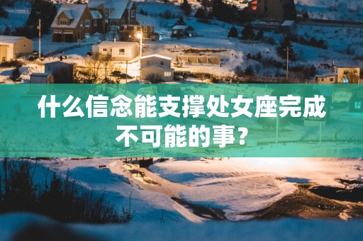 什么信念能支撑处女座完成不可能的事？