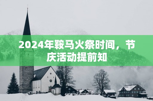 2025年鞍马火祭时间，节庆活动提前知