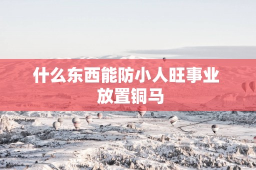 什么东西能防小人旺事业  放置铜马