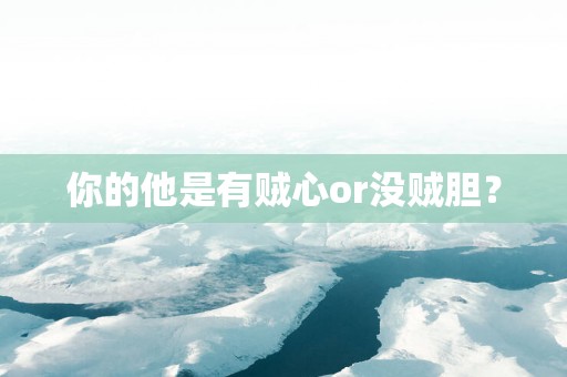 你的他是有贼心or没贼胆？