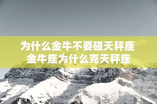 为什么金牛不要碰天秤座 金牛座为什么克天秤座