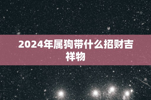 2025年属狗带什么招财吉祥物