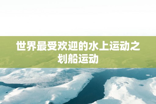 世界最受欢迎的水上运动之划船运动