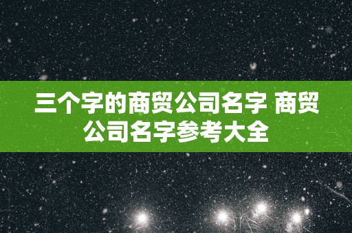 三个字的商贸公司名字 商贸公司名字参考大全