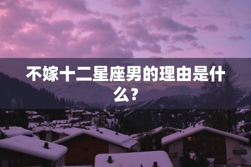 不嫁十二星座男的理由是什么？