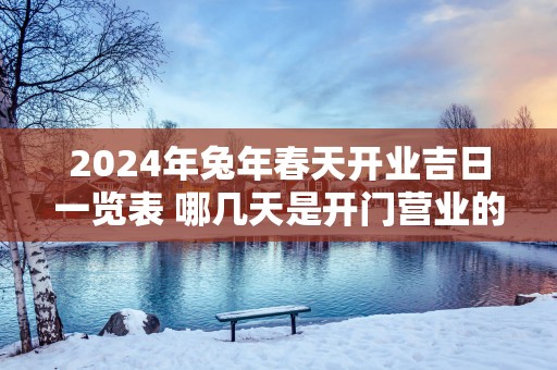 2025年蛇年春天开业吉日一览表 哪几天是开门营业的好日子