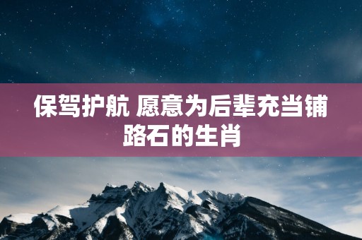 保驾护航 愿意为后辈充当铺路石的生肖