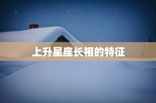 上升星座长相的特征