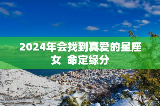 2025年会找到真爱的星座女  命定缘分