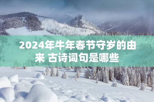 2025年蛇年春节守岁的由来 古诗词句是哪些
