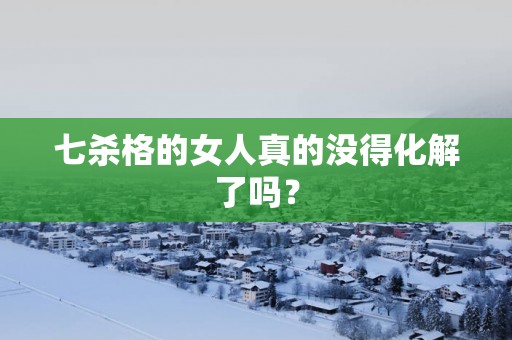 七杀格的女人真的没得化解了吗？