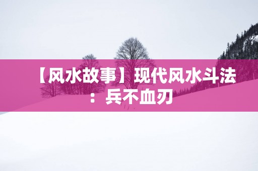 【风水故事】现代风水斗法：兵不血刃