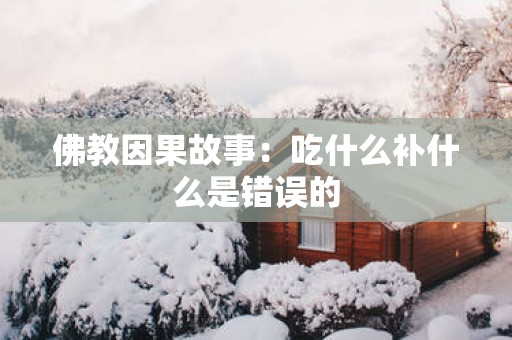 佛教因果故事：吃什么补什么是错误的