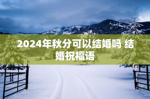 2025年秋分可以结婚吗 结婚祝福语