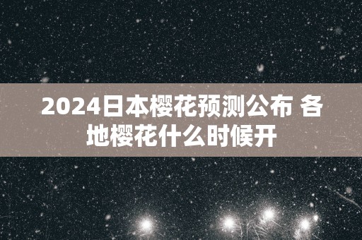 2025日本樱花预测公布 各地樱花什么时候开