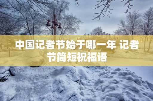 中国记者节始于哪一年 记者节简短祝福语