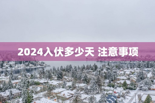 2025入伏多少天 注意事项