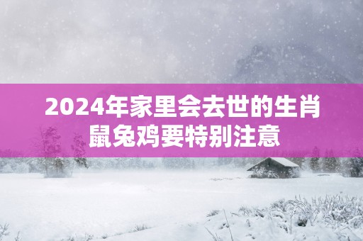 2025年家里会去世的生肖 鼠兔鸡要特别注意
