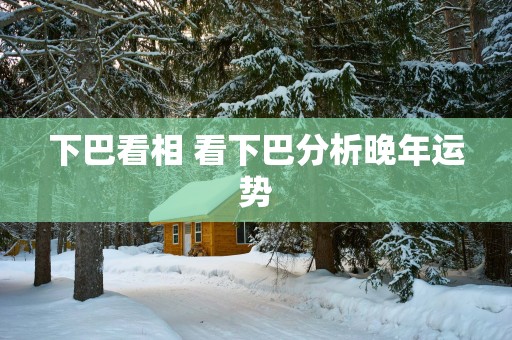 下巴看相 看下巴分析晚年运势