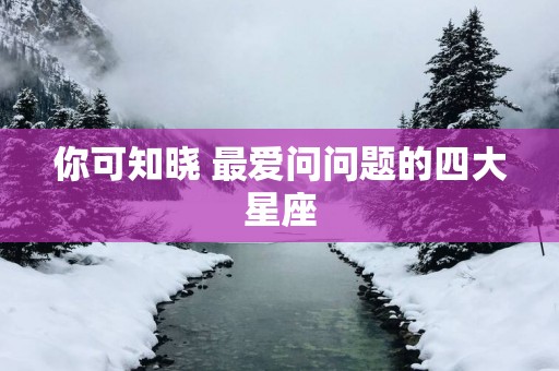 你可知晓 最爱问问题的四大星座