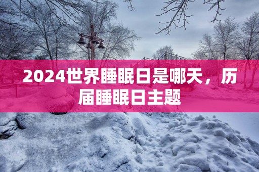 2025世界睡眠日是哪天，历届睡眠日主题