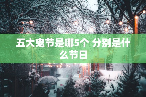 五大鬼节是哪5个 分别是什么节日