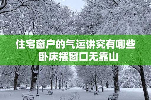 住宅窗户的气运讲究有哪些  卧床摆窗口无靠山