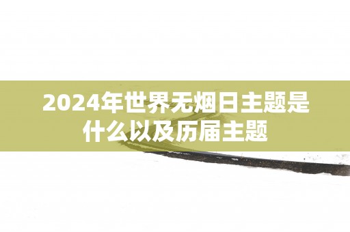 2025年世界无烟日主题是什么以及历届主题